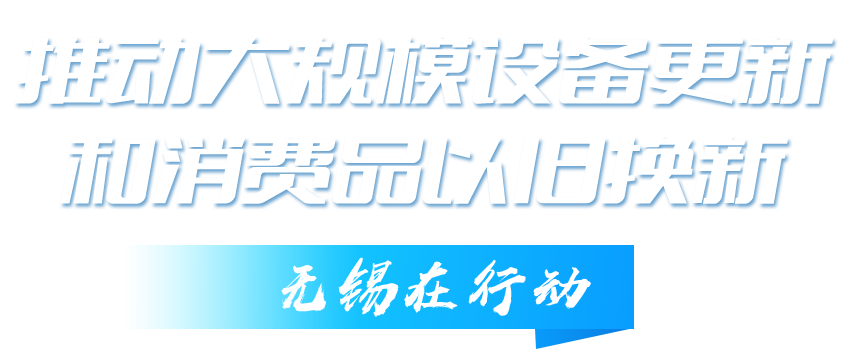 推动大规模设备更新和消费品以旧换新无锡在行动